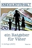 Kindesunterhalt - ein Ratgeber für Väter: Kindesunterhalt richtig verstehen und berechnen mit den...